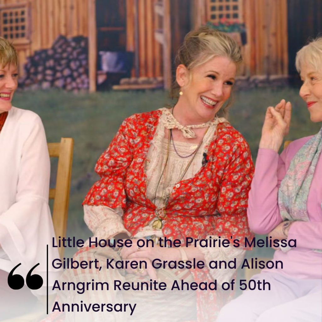 Little House on the Prairie’s Melissa Gilbert, Karen Grassle and Alison Arngrim Reunite Ahead of 50th Anniversary